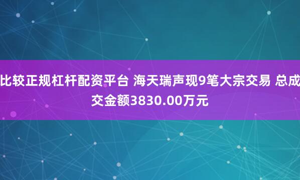 比较正规杠杆配资平台 海天瑞声现9笔大宗交易 总成交金额3830.00万元