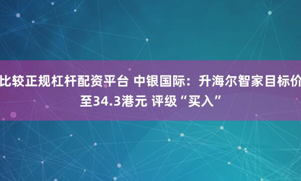 比较正规杠杆配资平台 中银国际：升海尔智家目标价至34.3港元 评级“买入”