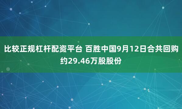比较正规杠杆配资平台 百胜中国9月12日合共回购约29.46万股股份