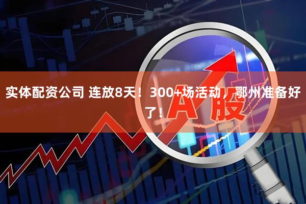 实体配资公司 连放8天！300+场活动，鄂州准备好了！