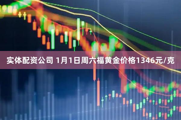 实体配资公司 1月1日周六福黄金价格1346元/克