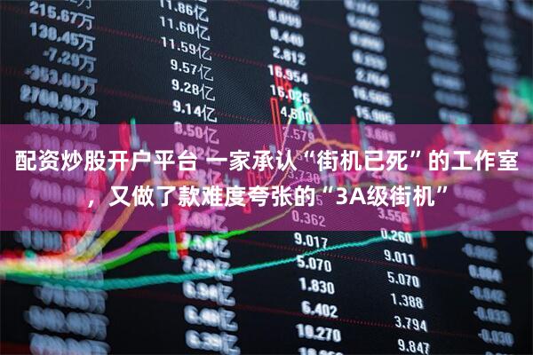 配资炒股开户平台 一家承认“街机已死”的工作室，又做了款难度夸张的“3A级街机”